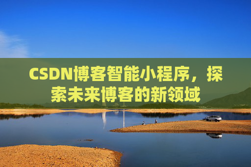 CSDN博客智能小程序，探索未来博客的新领域