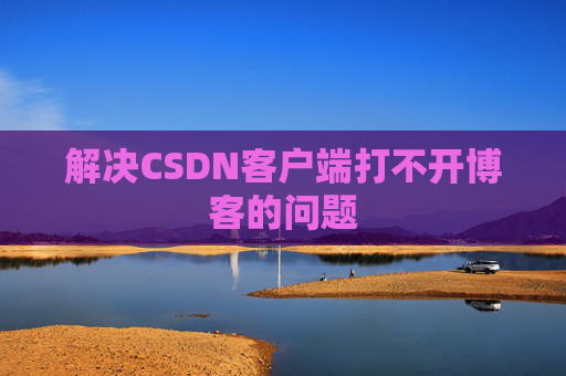 解决CSDN客户端打不开博客的问题